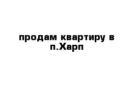 продам квартиру в п.Харп